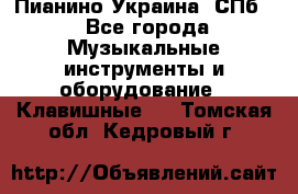 Пианино Украина. СПб. - Все города Музыкальные инструменты и оборудование » Клавишные   . Томская обл.,Кедровый г.